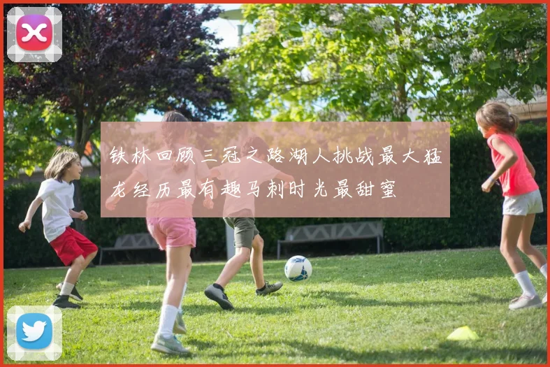 铁林回顾三冠之路湖人挑战最大猛龙经历最有趣马刺时光最甜蜜