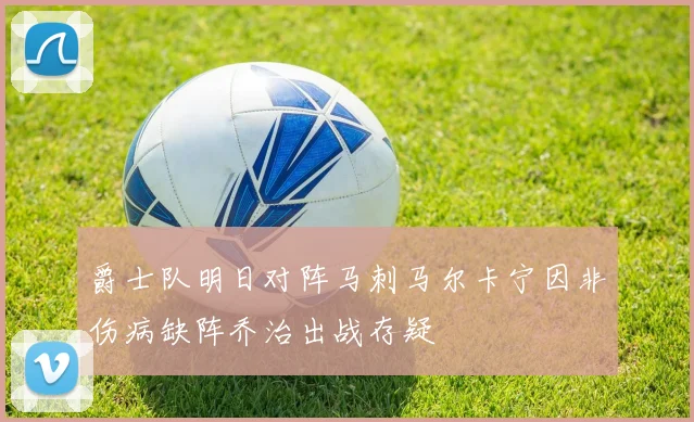 爵士队明日对阵马刺马尔卡宁因非伤病缺阵乔治出战存疑