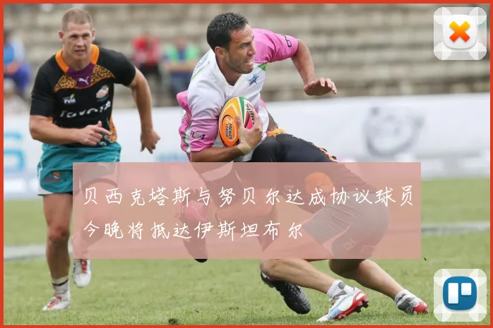 贝西克塔斯与努贝尔达成协议球员今晚将抵达伊斯坦布尔