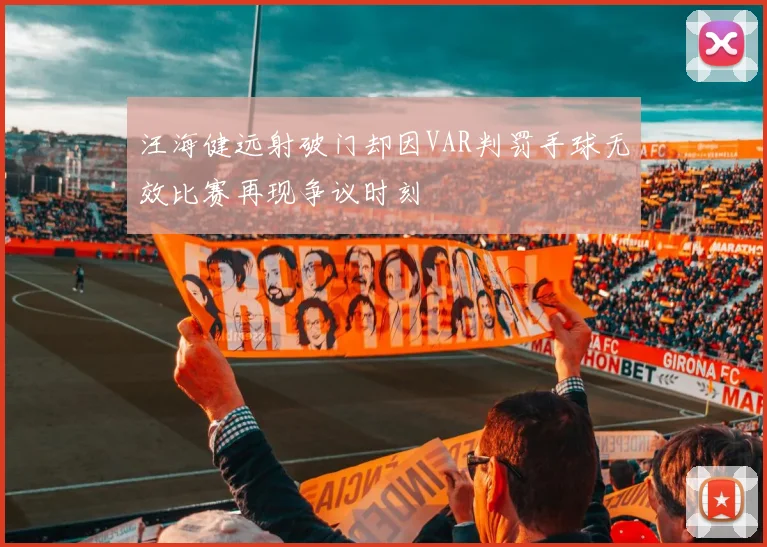 汪海健远射破门却因VAR判罚手球无效比赛再现争议时刻