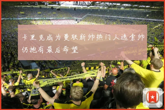 卡里克成为曼联新帅热门人选索帅仍抱有最后希望