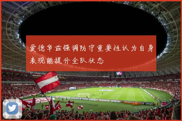 爱德华兹强调防守重要性认为自身表现能提升全队状态