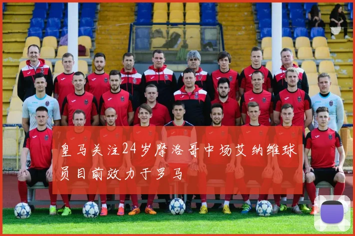 皇马关注24岁摩洛哥中场艾纳维球员目前效力于罗马