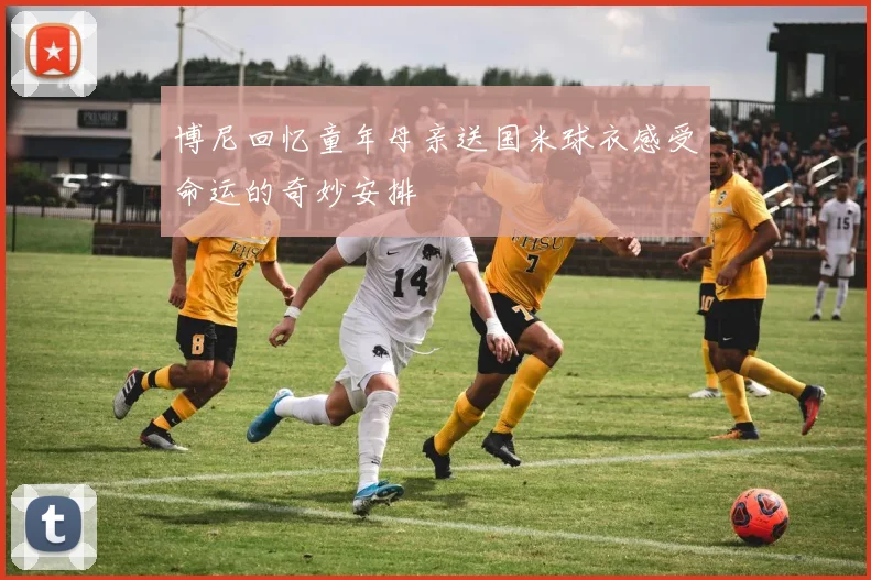 博尼回忆童年母亲送国米球衣感受命运的奇妙安排