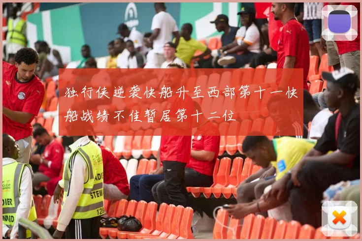 独行侠逆袭快船升至西部第十一快船战绩不佳暂居第十二位