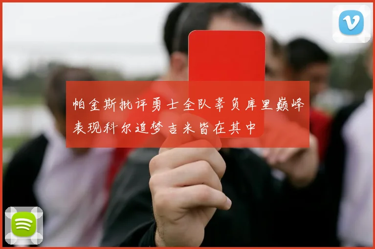 帕金斯批评勇士全队辜负库里巅峰表现科尔追梦吉米皆在其中