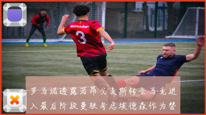 罗马诺透露若昂戈麦斯转会马竞进入最后阶段曼联考虑埃德森作为替代人选