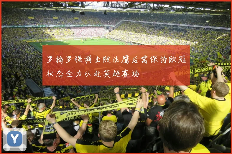 罗梅罗强调击败法鹰后需保持欧冠状态全力以赴英超赛场