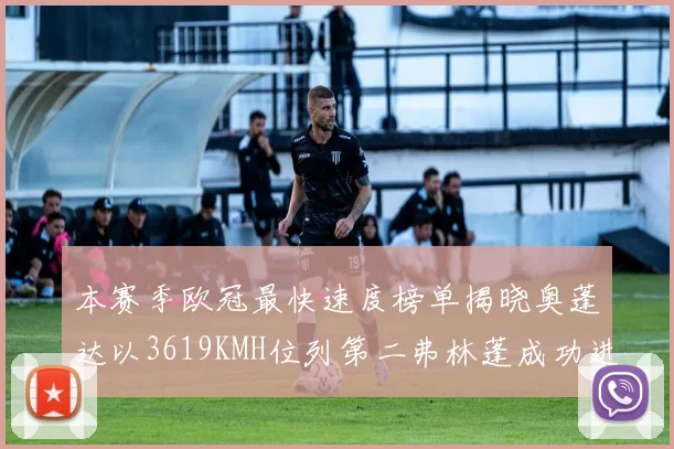 本赛季欧冠最快速度榜单揭晓奥蓬达以3619KMH位列第二弗林蓬成功进军前十